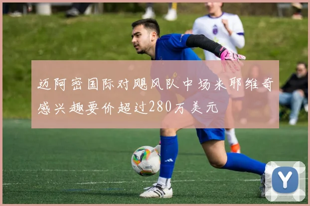迈阿密国际对飓风队中场米耶维奇感兴趣要价超过280万美元