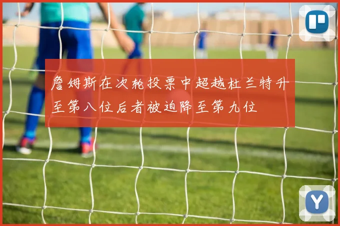 詹姆斯在次轮投票中超越杜兰特升至第八位后者被迫降至第九位