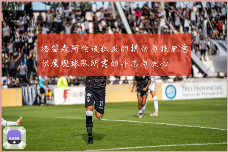 格雷森阿伦谈狄龙的拼劲与技犯意识展现球队所需的斗志与决心
