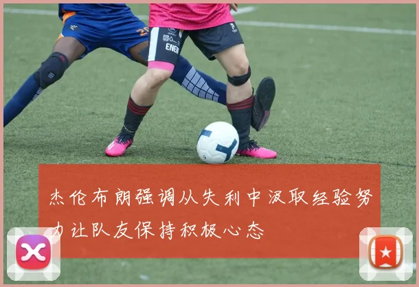杰伦布朗强调从失利中汲取经验努力让队友保持积极心态