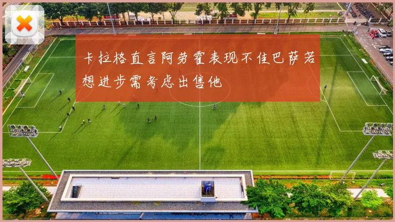 卡拉格直言阿劳霍表现不佳巴萨若想进步需考虑出售他