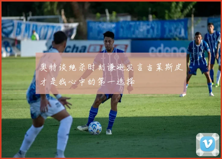 奥特谈绝杀时刻谦逊发言吉莱斯皮才是我心中的第一选择