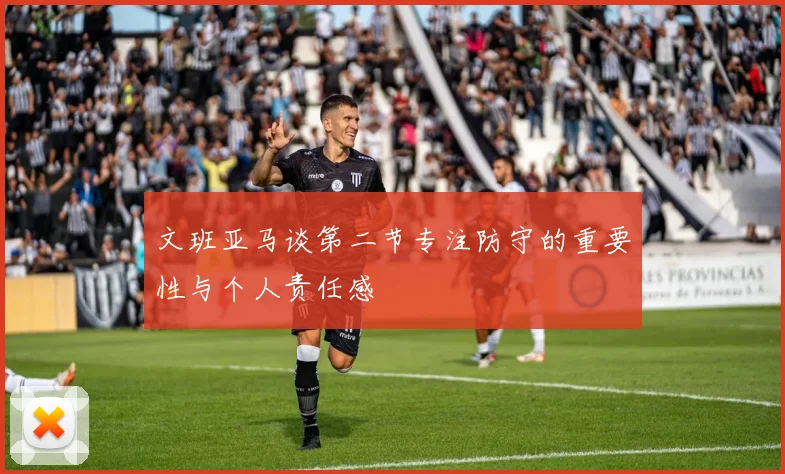 文班亚马谈第二节专注防守的重要性与个人责任感