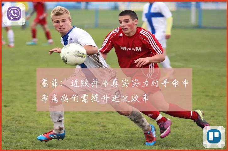 墨菲：连败并非真实实力对手命中率高我们需提升进攻效率
