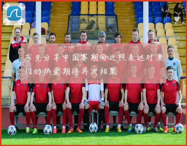 布克分享中国赛期间近照表达对澳门的热爱期待再次相聚