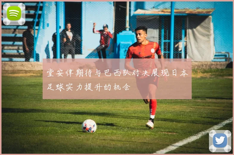 堂安律期待与巴西队对决展现日本足球实力提升的机会