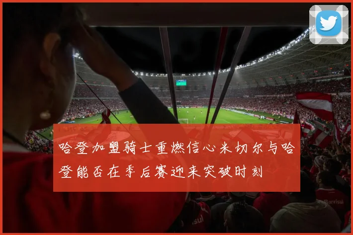 哈登加盟骑士重燃信心米切尔与哈登能否在季后赛迎来突破时刻