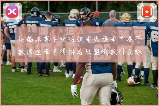 快船本赛季攻防效率失误率节奏等数据全面下滑排名联盟倒数引发球迷担忧