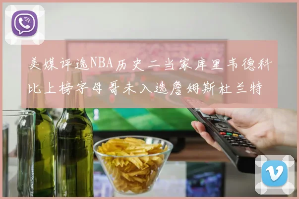 美媒评选NBA历史二当家库里韦德科比上榜字母哥未入选詹姆斯杜兰特共创辉煌