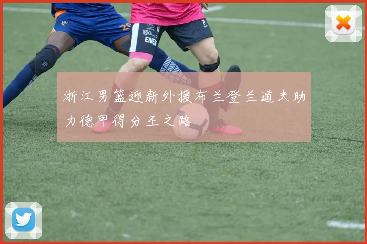 浙江男篮迎新外援布兰登兰道夫助力德甲得分王之路